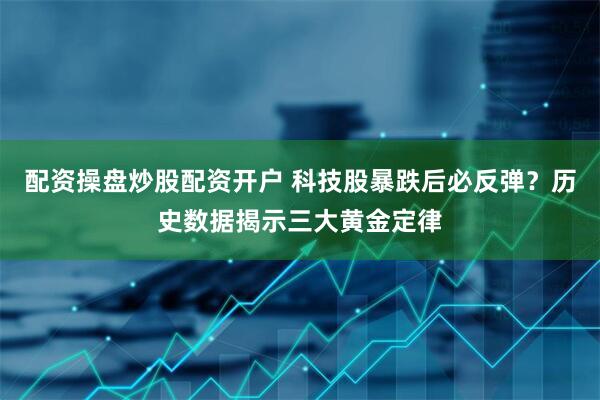 配资操盘炒股配资开户 科技股暴跌后必反弹？历史数据揭示三大黄金定律