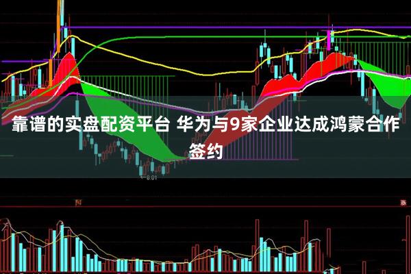 靠谱的实盘配资平台 华为与9家企业达成鸿蒙合作签约