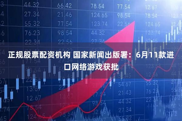 正规股票配资机构 国家新闻出版署：6月11款进口网络游戏获批