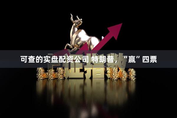可查的实盘配资公司 特朗普，“赢”四票
