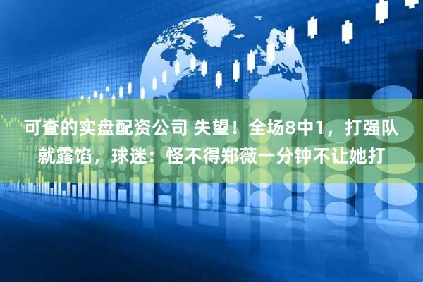 可查的实盘配资公司 失望！全场8中1，打强队就露馅，球迷：怪不得郑薇一分钟不让她打