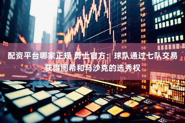 配资平台哪家正规 勇士官方：球队通过七队交易获得图希和马沙克的选秀权