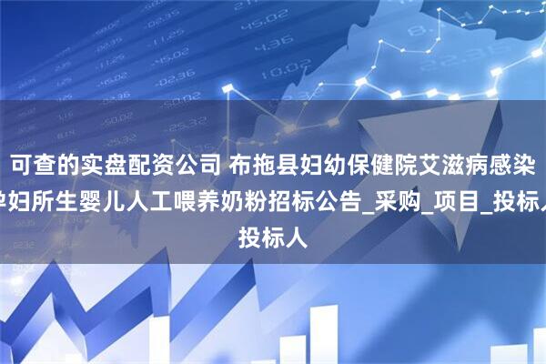 可查的实盘配资公司 布拖县妇幼保健院艾滋病感染孕妇所生婴儿人工喂养奶粉招标公告_采购_项目_投标人