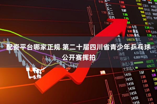 配资平台哪家正规 第二十届四川省青少年乒乓球公开赛挥拍