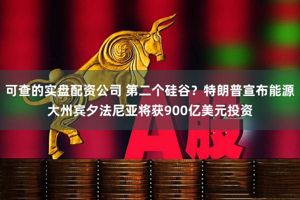可查的实盘配资公司 第二个硅谷？特朗普宣布能源大州宾夕法尼亚将获900亿美元投资