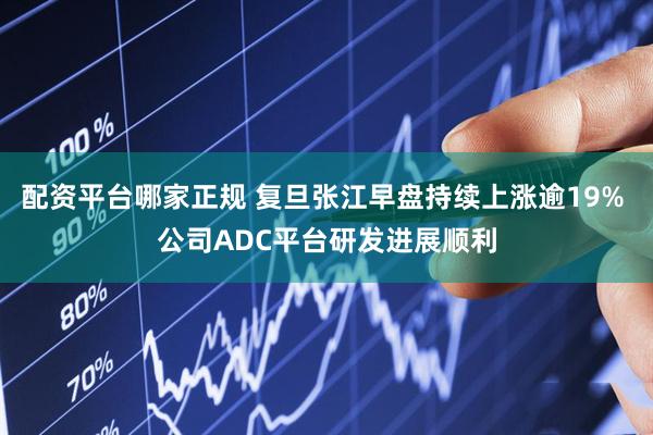 配资平台哪家正规 复旦张江早盘持续上涨逾19% 公司ADC平台研发进展顺利