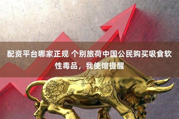 配资平台哪家正规 个别旅荷中国公民购买吸食软性毒品，我使馆提醒