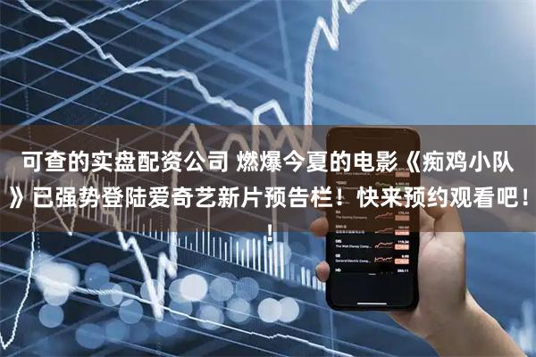可查的实盘配资公司 燃爆今夏的电影《痴鸡小队》已强势登陆爱奇艺新片预告栏！快来预约观看吧！
