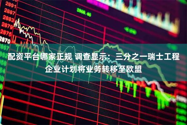 配资平台哪家正规 调查显示：三分之一瑞士工程企业计划将业务转移至欧盟