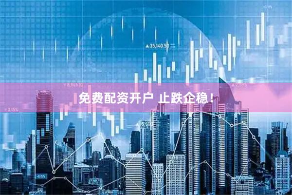 免费配资开户 止跌企稳！