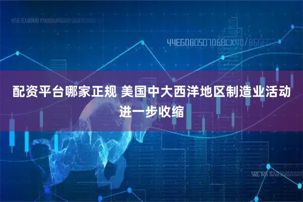 配资平台哪家正规 美国中大西洋地区制造业活动进一步收缩