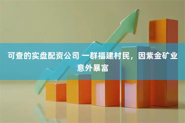 可查的实盘配资公司 一群福建村民，因紫金矿业意外暴富