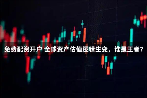 免费配资开户 全球资产估值逻辑生变，谁是王者？