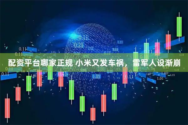 配资平台哪家正规 小米又发车祸，雷军人设渐崩