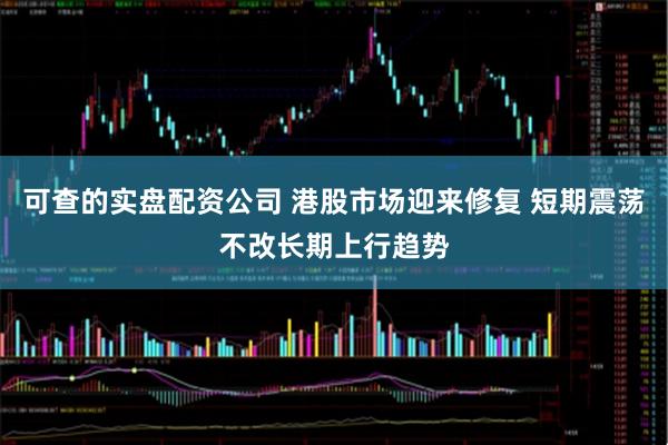 可查的实盘配资公司 港股市场迎来修复 短期震荡不改长期上行趋势