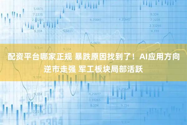 配资平台哪家正规 暴跌原因找到了！AI应用方向逆市走强 军工板块局部活跃