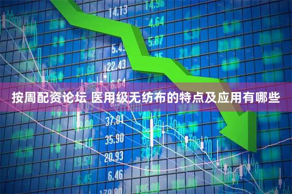 按周配资论坛 医用级无纺布的特点及应用有哪些