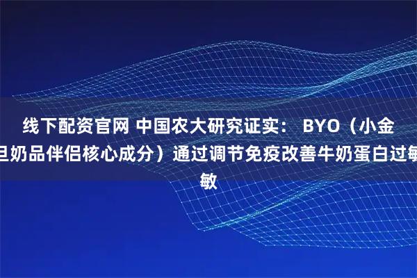 线下配资官网 中国农大研究证实： BYO（小金旦奶品伴侣核心成分）通过调节免疫改善牛奶蛋白过敏