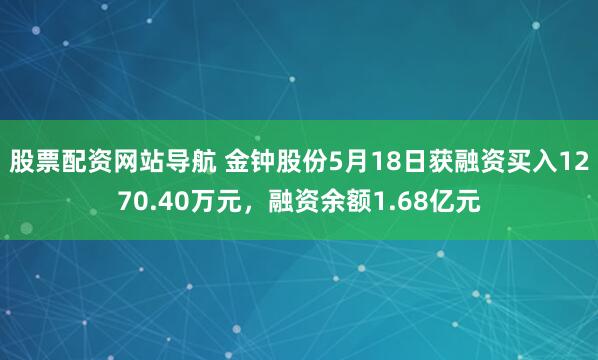 股票配资网站导航 金钟股份5月18日获融资买入1270.40万元，融资余额1.68亿元