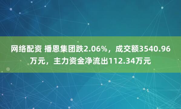 网络配资 播恩集团跌2.06%，成交额3540.96万元，主力资金净流出112.34万元