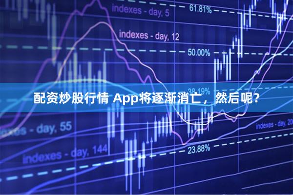配资炒股行情 App将逐渐消亡，然后呢？