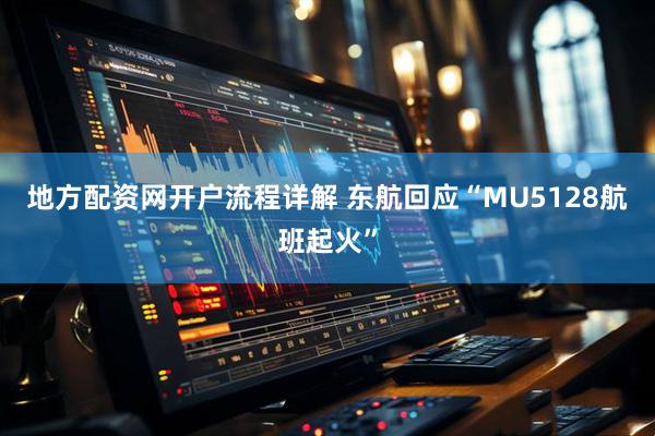 地方配资网开户流程详解 东航回应“MU5128航班起火”